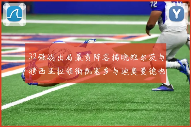 32强战出局最贵阵容揭晓维尔茨与穆西亚拉领衔凯塞多与迪奥曼德也在其中