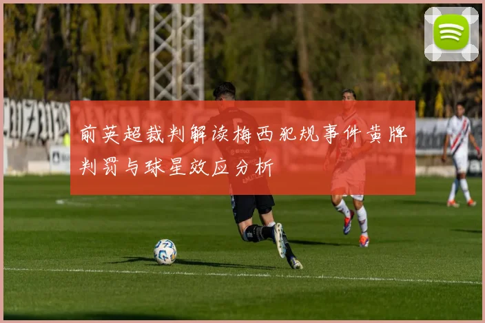 前英超裁判解读梅西犯规事件黄牌判罚与球星效应分析