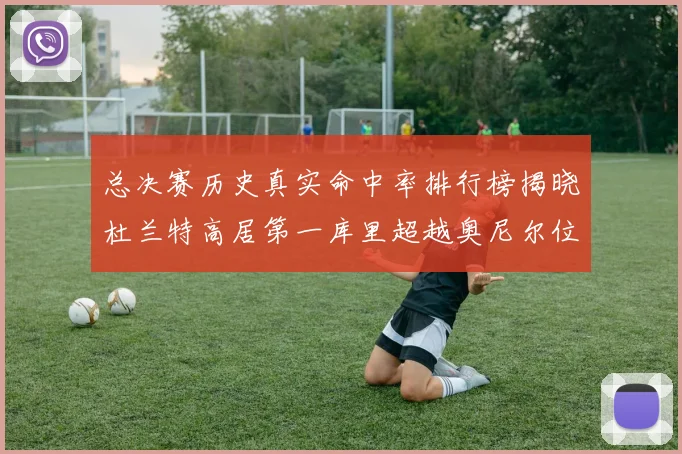 总决赛历史真实命中率排行榜揭晓杜兰特高居第一库里超越奥尼尔位列第十一