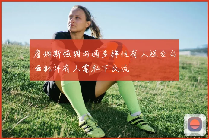 詹姆斯强调沟通多样性有人适合当面批评有人需私下交流