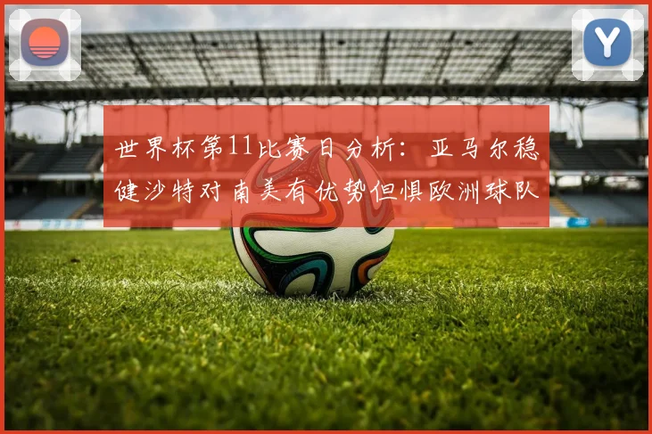 世界杯第11比赛日分析：亚马尔稳健沙特对南美有优势但惧欧洲球队