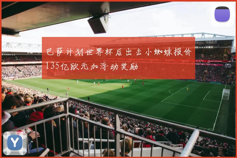 巴萨计划世界杯后出击小蜘蛛报价135亿欧元加浮动奖励