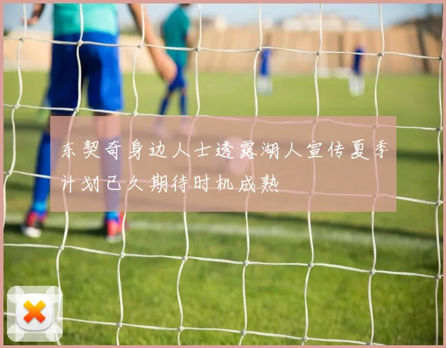 东契奇身边人士透露湖人宣传夏季计划已久期待时机成熟