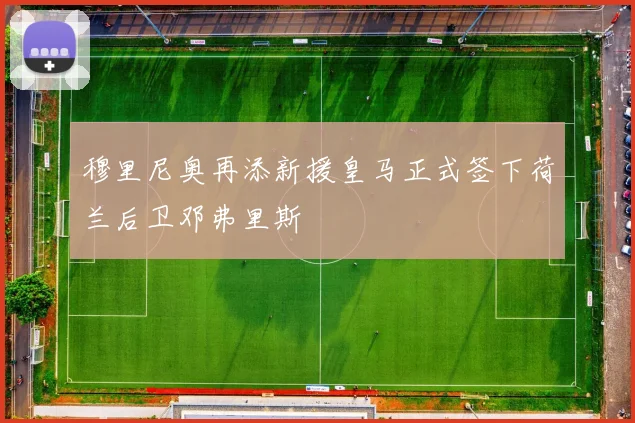 穆里尼奥再添新援皇马正式签下荷兰后卫邓弗里斯