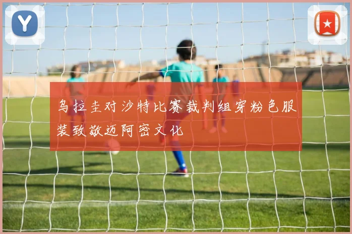 乌拉圭对沙特比赛裁判组穿粉色服装致敬迈阿密文化